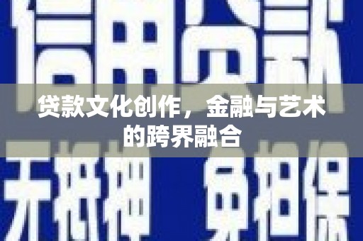 定远贷款文化创作，金融与艺术的跨界融合
