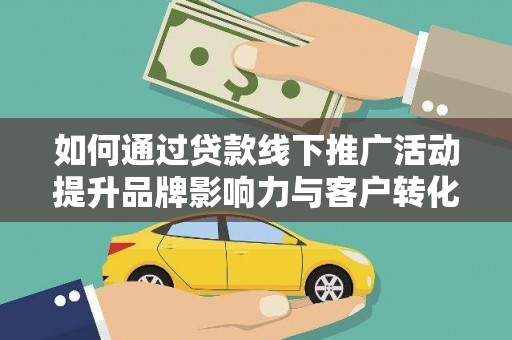 定远如何通过贷款线下推广活动提升品牌影响力与客户转化率