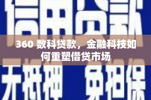 定远360 数科贷款，金融科技如何重塑借贷市场