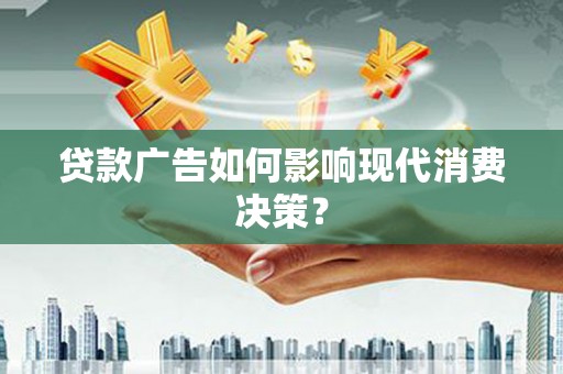 定远贷款广告如何影响现代消费决策？