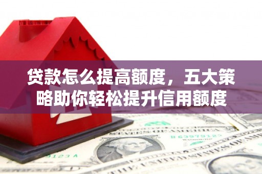 定远贷款怎么提高额度，五大策略助你轻松提升信用额度