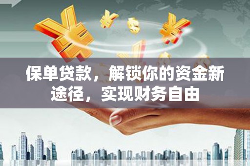 定远保单贷款，解锁你的资金新途径，实现财务自由