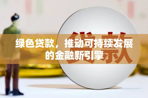 定远绿色贷款，推动可持续发展的金融新引擎
