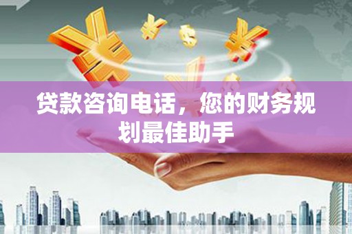 定远贷款咨询电话，您的财务规划最佳助手
