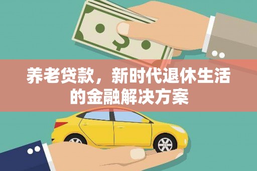 定远养老贷款，新时代退休生活的金融解决方案
