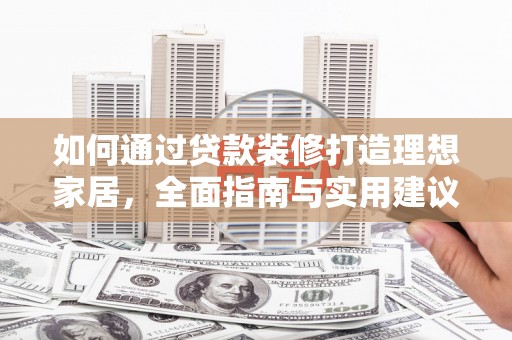 定远如何通过贷款装修打造理想家居,全面指南与实用建议 定远如何通过贷款装修打造理想家居,全面指南与实用建议