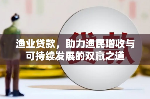 定远渔业贷款，助力渔民增收与可持续发展的双赢之道