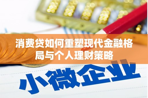 定远消费贷如何重塑现代金融格局与个人理财策略