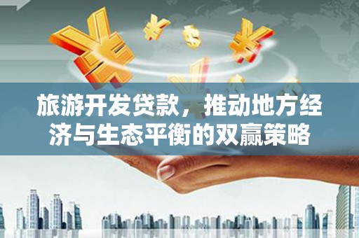 定远旅游开发贷款，推动地方经济与生态平衡的双赢策略