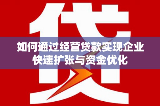 定远如何通过经营贷款实现企业快速扩张与资金优化
