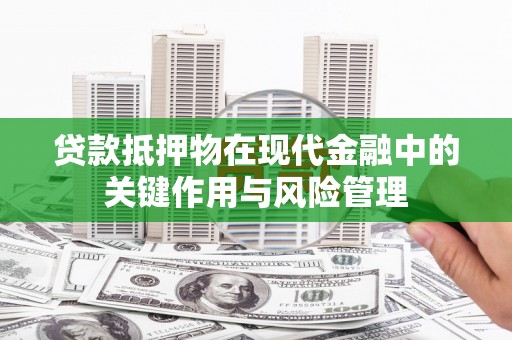 定远贷款抵押物在现代金融中的关键作用与风险管理