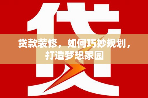 定远贷款装修，如何巧妙规划，打造梦想家园