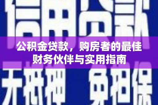 定远公积金贷款，购房者的最佳财务伙伴与实用指南