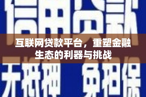 定远互联网贷款平台，重塑金融生态的利器与挑战