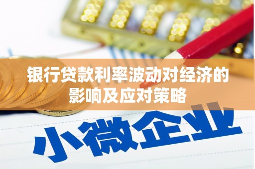 定远银行贷款利率波动对经济的影响及应对策略