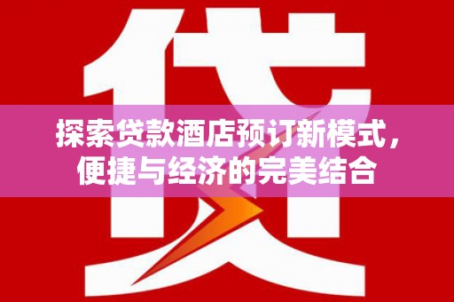 定远探索贷款酒店预订新模式，便捷与经济的完美结合