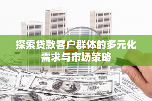 定远探索贷款客户群体的多元化需求与市场策略