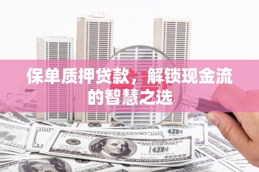 定远保单质押贷款，解锁现金流的智慧之选