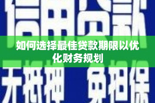 定远如何选择最佳贷款期限以优化财务规划