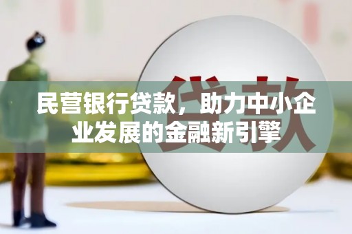 定远民营银行贷款，助力中小企业发展的金融新引擎