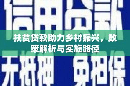 定远扶贫贷款助力乡村振兴，政策解析与实施路径