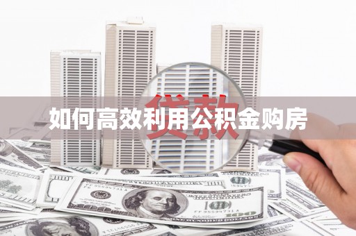 定远如何高效利用公积金购房