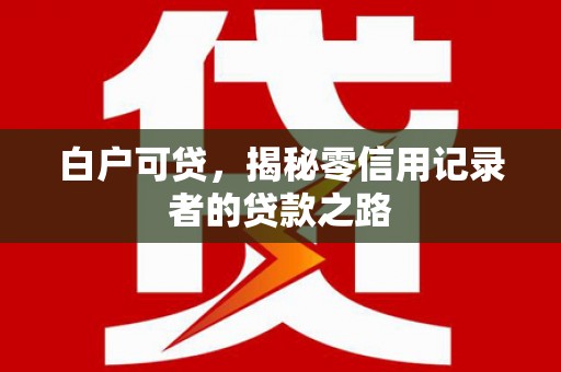 定远白户可贷，揭秘零信用记录者的贷款之路