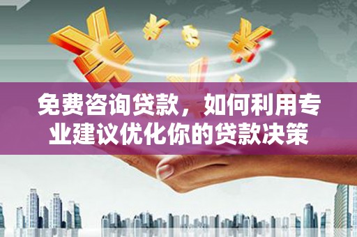 定远免费咨询贷款，如何利用专业建议优化你的贷款决策