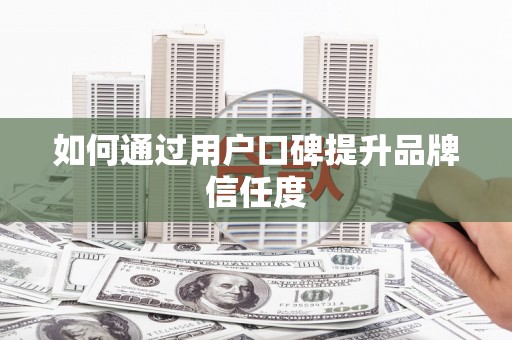 定远如何通过用户口碑提升品牌信任度