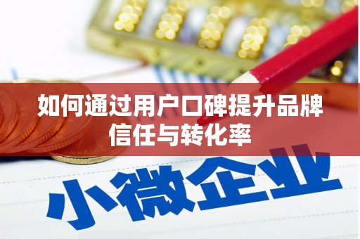 定远如何通过用户口碑提升品牌信任与转化率