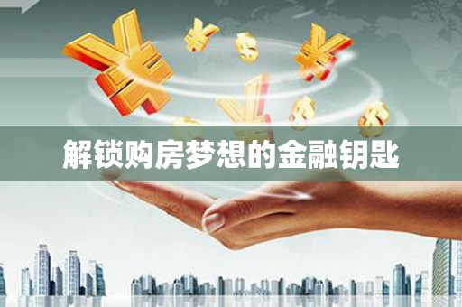 定远解锁购房梦想的金融钥匙