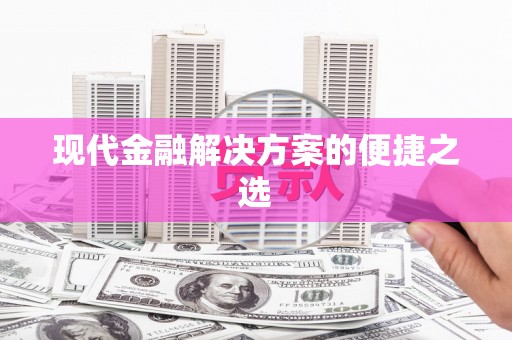 定远现代金融解决方案的便捷之选