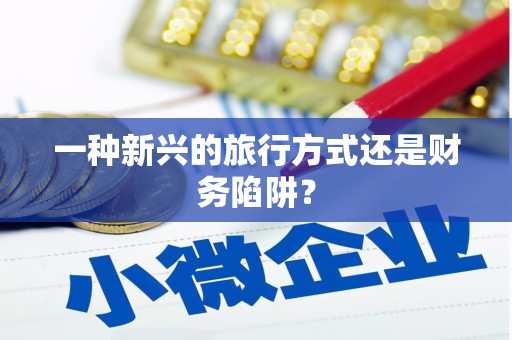定远一种新兴的旅行方式还是财务陷阱？