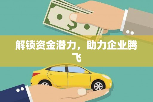 定远解锁资金潜力，助力企业腾飞