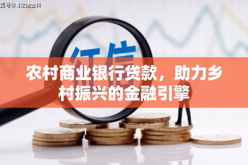 定远农村商业银行贷款，助力乡村振兴的金融引擎