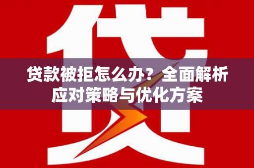 定远贷款被拒怎么办？全面解析应对策略与优化方案