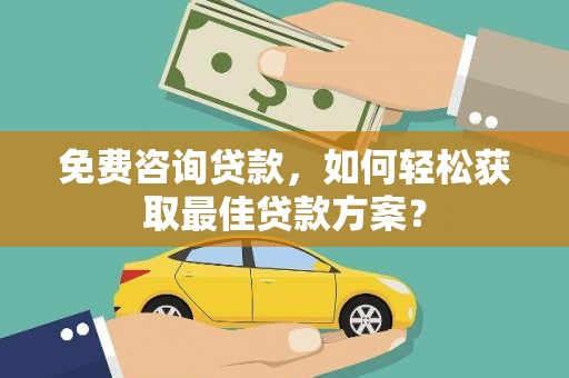 定远免费咨询贷款，如何轻松获取最佳贷款方案？