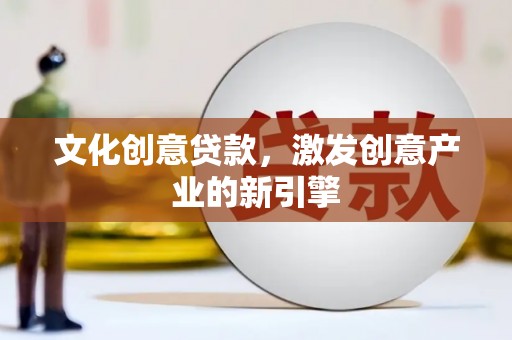 定远文化创意贷款，激发创意产业的新引擎